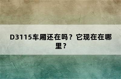 D3115车厢还在吗？它现在在哪里？