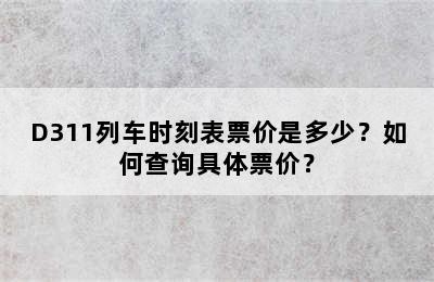 D311列车时刻表票价是多少？如何查询具体票价？