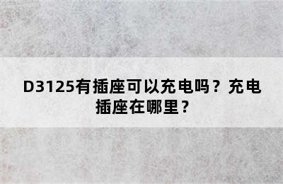 D3125有插座可以充电吗？充电插座在哪里？