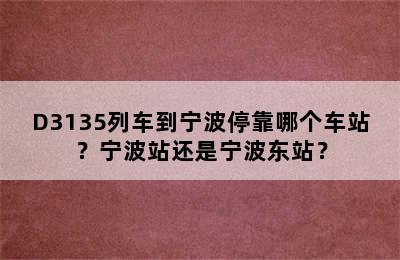 D3135列车到宁波停靠哪个车站？宁波站还是宁波东站？