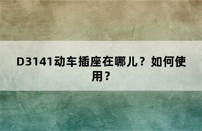 D3141动车插座在哪儿？如何使用？