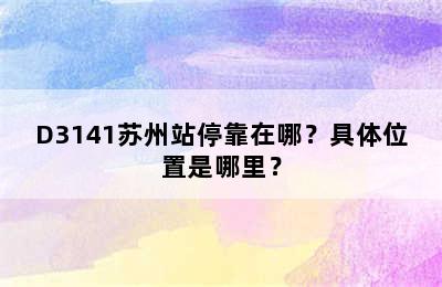 D3141苏州站停靠在哪？具体位置是哪里？