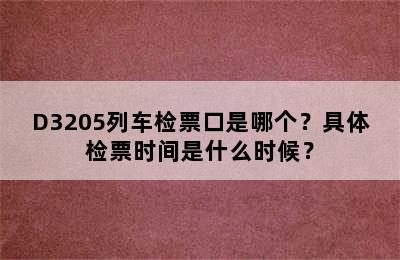D3205列车检票口是哪个？具体检票时间是什么时候？