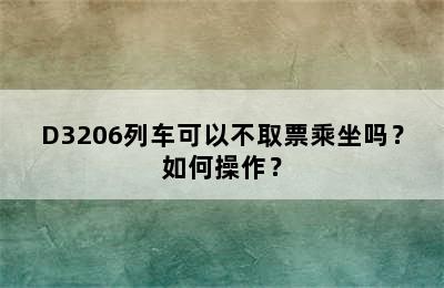 D3206列车可以不取票乘坐吗？如何操作？