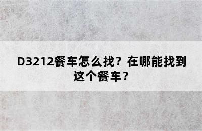 D3212餐车怎么找？在哪能找到这个餐车？
