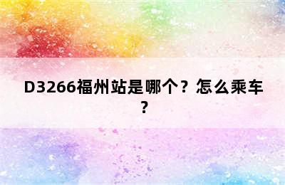 D3266福州站是哪个？怎么乘车？