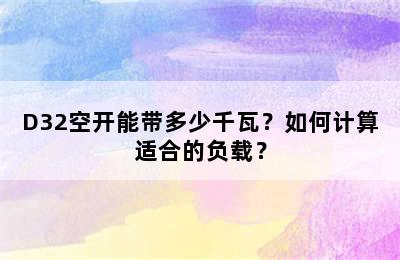 D32空开能带多少千瓦？如何计算适合的负载？