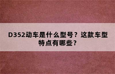 D352动车是什么型号？这款车型特点有哪些？