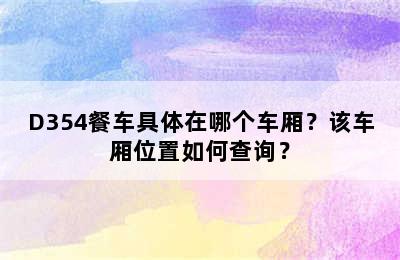 D354餐车具体在哪个车厢？该车厢位置如何查询？