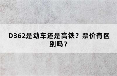 D362是动车还是高铁？票价有区别吗？