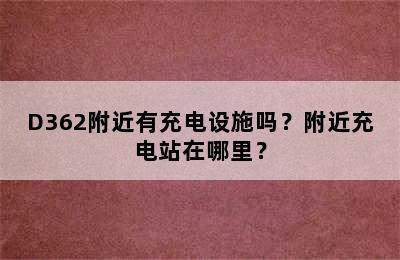 D362附近有充电设施吗？附近充电站在哪里？