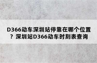 D366动车深圳站停靠在哪个位置？深圳站D366动车时刻表查询