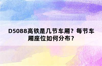 D5088高铁是几节车厢？每节车厢座位如何分布？