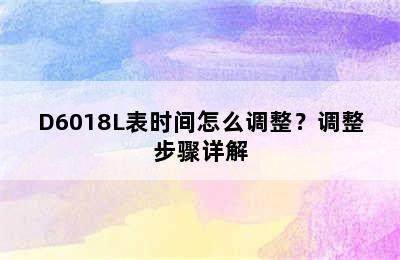D6018L表时间怎么调整？调整步骤详解