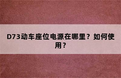 D73动车座位电源在哪里？如何使用？