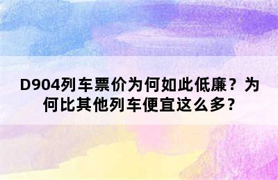 D904列车票价为何如此低廉？为何比其他列车便宜这么多？
