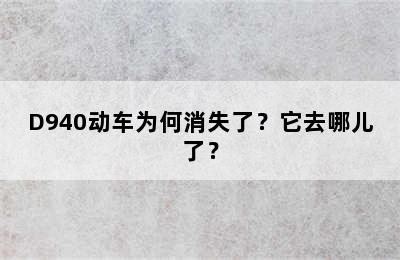 D940动车为何消失了？它去哪儿了？