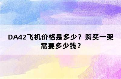 DA42飞机价格是多少？购买一架需要多少钱？