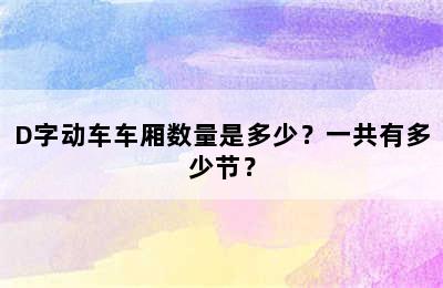 D字动车车厢数量是多少？一共有多少节？