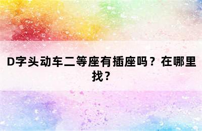 D字头动车二等座有插座吗？在哪里找？