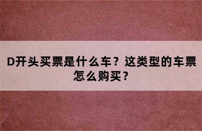 D开头买票是什么车？这类型的车票怎么购买？