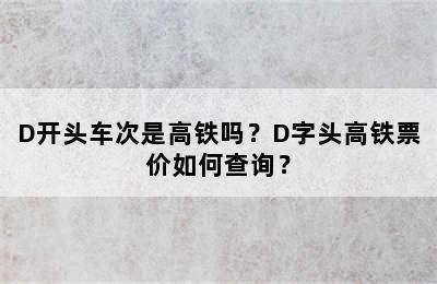 D开头车次是高铁吗？D字头高铁票价如何查询？