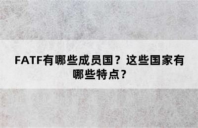 FATF有哪些成员国？这些国家有哪些特点？