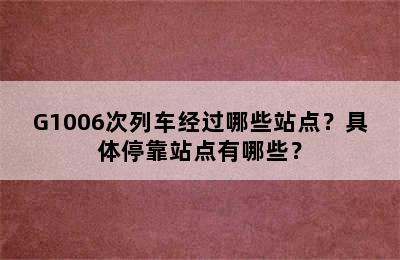 G1006次列车经过哪些站点？具体停靠站点有哪些？