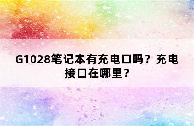 G1028笔记本有充电口吗？充电接口在哪里？