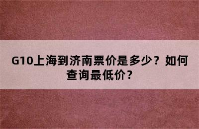 G10上海到济南票价是多少？如何查询最低价？