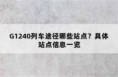 G1240列车途径哪些站点？具体站点信息一览