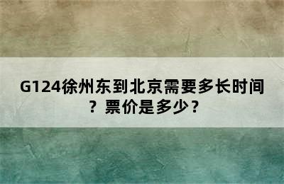 G124徐州东到北京需要多长时间？票价是多少？