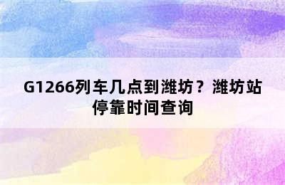 G1266列车几点到潍坊？潍坊站停靠时间查询