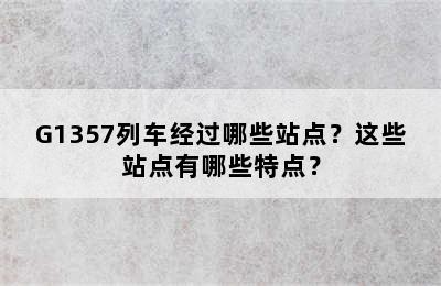 G1357列车经过哪些站点？这些站点有哪些特点？