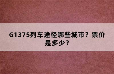 G1375列车途径哪些城市？票价是多少？