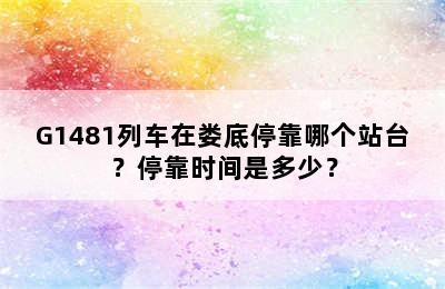G1481列车在娄底停靠哪个站台？停靠时间是多少？