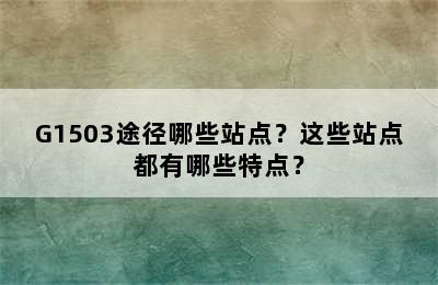 G1503途径哪些站点？这些站点都有哪些特点？