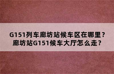 G151列车廊坊站候车区在哪里？廊坊站G151候车大厅怎么走？