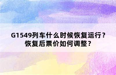 G1549列车什么时候恢复运行？恢复后票价如何调整？