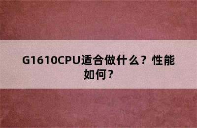 G1610CPU适合做什么？性能如何？