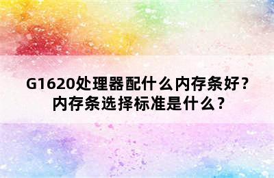 G1620处理器配什么内存条好？内存条选择标准是什么？