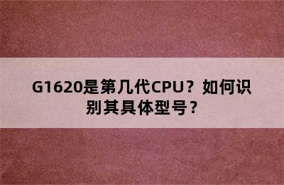 G1620是第几代CPU？如何识别其具体型号？