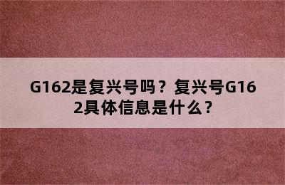 G162是复兴号吗？复兴号G162具体信息是什么？
