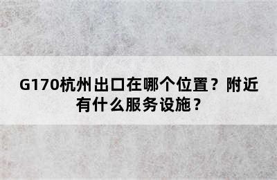 G170杭州出口在哪个位置？附近有什么服务设施？