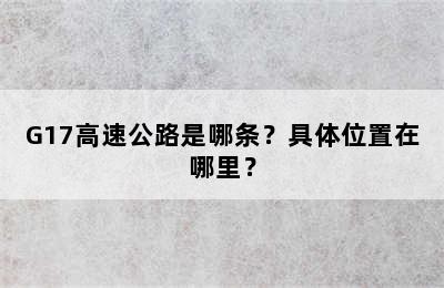 G17高速公路是哪条？具体位置在哪里？