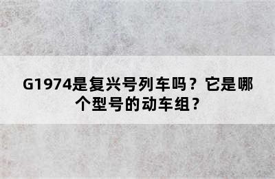 G1974是复兴号列车吗？它是哪个型号的动车组？