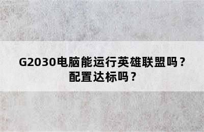 G2030电脑能运行英雄联盟吗？配置达标吗？