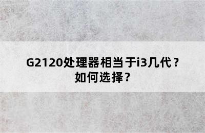 G2120处理器相当于i3几代？如何选择？