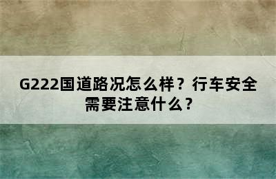 G222国道路况怎么样？行车安全需要注意什么？