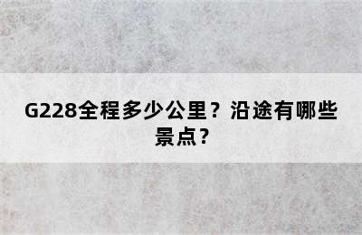 G228全程多少公里？沿途有哪些景点？